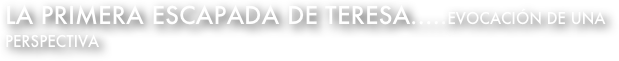la primera escapada de Teresa.....evocación de una perspectiva
