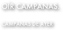 oír campanas. 

campanas de ayer